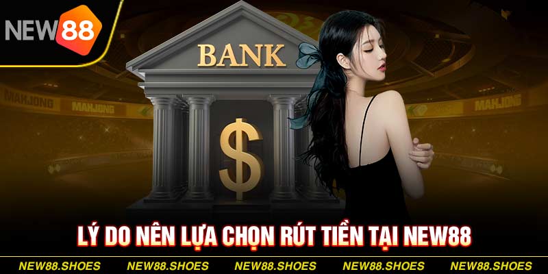 Lý do nên lựa chọn rút tiền tại New88