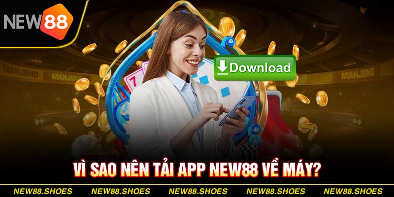 Vì sao nên tải app New88 về máy?