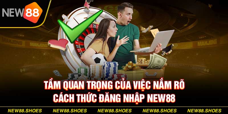 Tầm quan trọng của việc nắm rõ cách thức đăng nhập New88 