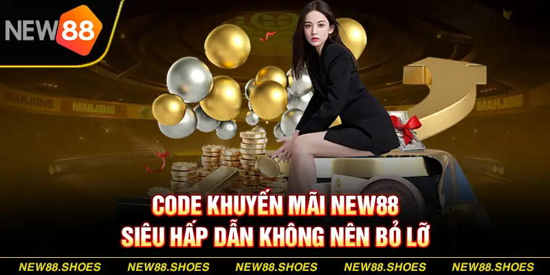 Code Khuyến Mãi New88 Siêu Hấp Dẫn Không Nên Bỏ Lỡ